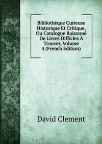 Biblioth?que Curieuse Historique Et Critique, Ou Catalogue Raisonn? De Livres Difficles ? Trouver, Volume 4 (French Edition)