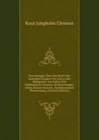 Forschungen Uber Das Recht Der Salischen Franken Vor Und in Der Konigszeit: Lex Salica Und Malbergische Glossen. (Erlauterungen, Nebst Erstem Versuch . Hochdeutschen Ubersetzung.) (German Edition)