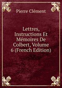 Lettres, Instructions Et Memoires De Colbert, Volume 6 (French Edition)
