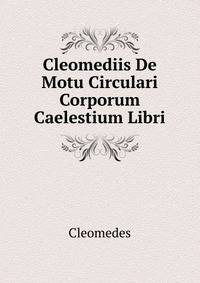 Cleomediis De Motu Circulari Corporum Caelestium Libri