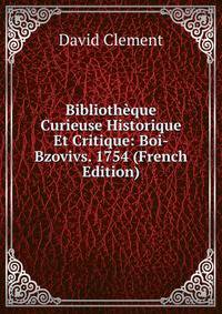 Biblioth?que Curieuse Historique Et Critique: Boi-Bzovivs. 1754 (French Edition)