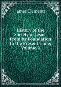 History of the Society of Jesus: From Its Foundation to the Present Time, Volume 2