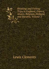 Shooting and Fishing Trips in England, France, Alsace, Belgium, Holland, and Bavaria, Volume 2
