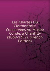 Les Chartes Du Clermontois: Conservees Au Musee Conde, a Chantilly (1069-1352). (French Edition)