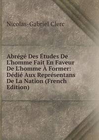 Abr?g? Des ?tudes De L'homme Fait En Faveur De L'homme ? Former: D?di? Aux Repr?sentans De La Nation (French Edition)