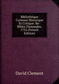 Biblioth?que Curieuse Historique Et Critique: Be-Bibles Flamandes. 1752 (French Edition)