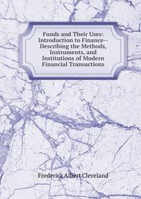Funds and Their Uses: Introduction to Finance--Describing the Methods, Instruments, and Institutions of Modern Financial Transactions