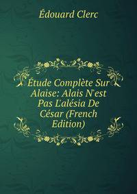 ?tude Compl?te Sur Alaise: Alais N'est Pas L'al?sia De C?sar (French Edition)