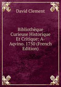 Biblioth?que Curieuse Historique Et Critique: A-Aqvino. 1750 (French Edition)