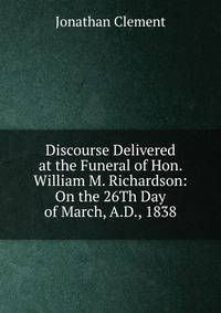 Discourse Delivered at the Funeral of Hon. William M. Richardson: On the 26Th Day of March, A.D., 1838