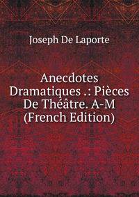 Anecdotes Dramatiques .: Pieces De Theatre. A-M (French Edition)