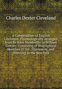 A Compendium of English Literature, Chronologically Arranged from Sir John Mandeville to William Cowper: Consisting of Biographical Sketches of the . Illustrative, and Directing to the Best Edit