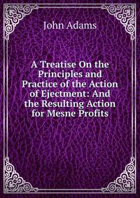 A Treatise On the Principles and Practice of the Action of Ejectment: And the Resulting Action for Mesne Profits