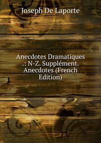 Anecdotes Dramatiques .: N-Z. Supplement. Anecdotes (French Edition)