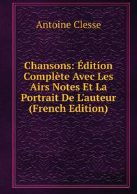 Chansons: ?dition Compl?te Avec Les Airs Notes Et La Portrait De L'auteur (French Edition)