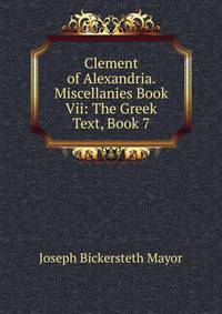 Clement of Alexandria. Miscellanies Book Vii: The Greek Text, Book 7