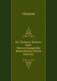 De Clemens-Roman: Deel. Wetenschappelijke Behandeling (Dutch Edition)
