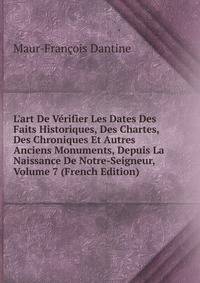L'art De V?rifier Les Dates Des Faits Historiques, Des Chartes, Des Chroniques Et Autres Anciens Monuments, Depuis La Naissance De Notre-Seigneur, Volume 7 (French Edition)