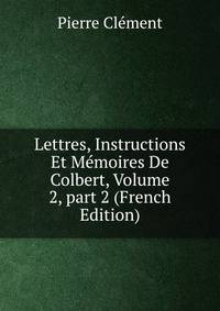 Lettres, Instructions Et M?moires De Colbert, Volume 2, part 2 (French Edition)