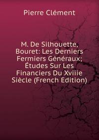M. De Silhouette, Bouret: Les Derniers Fermiers Generaux; Etudes Sur Les Financiers Du Xviiie Siecle (French Edition)
