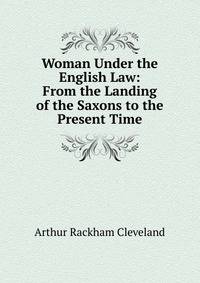 Woman Under the English Law: From the Landing of the Saxons to the Present Time