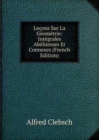Lecons Sur La Geometrie: Integrales Abeliennes Et Connexes (French Edition)