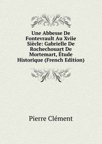 Une Abbesse De Fontevrault Au Xviie Siecle: Gabrielle De Rochechouart De Mortemart, Etude Historique (French Edition)