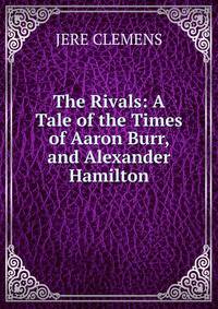 The Rivals: A Tale of the Times of Aaron Burr, and Alexander Hamilton.