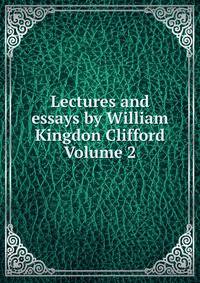 Lectures and essays by William Kingdon Clifford Volume 2