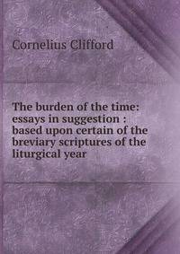 The burden of the time: essays in suggestion : based upon certain of the breviary scriptures of the liturgical year