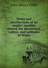 Notes and recollections of an angler: rambles among the mountains, valleys, and solitudes of Wales