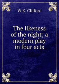 The likeness of the night; a modern play in four acts
