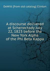 A discourse delivered at Schenectady July 22, 1823 before the New York Alpha of the Phi Beta Kappa