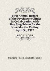 First Annual Report of the Psychiatric Clinic: In Collaboration with Sing Sing Prison for the Nine Months Ending April 30, 1917