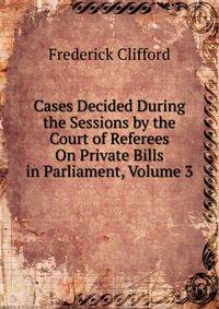 Cases Decided During the Sessions by the Court of Referees On Private Bills in Parliament, Volume 3