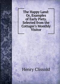 The Happy Land: Or, Examples of Early Piety. Selected from the Cottager's Monthly Visitor