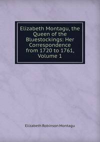 Elizabeth Montagu, the Queen of the Bluestockings: Her Correspondence from 1720 to 1761, Volume 1