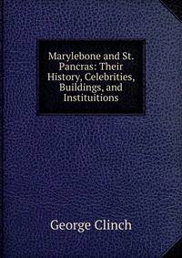 Marylebone and St. Pancras: Their History, Celebrities, Buildings, and Instituitions