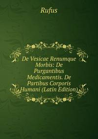 De Vesicae Renumque Morbis: De Purgantibus Medicamentis. De Partibus Corporis Humani (Latin Edition)