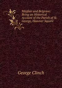 Mayfair and Belgrave: Being an Historical Account of the Parish of St. George, Hanover Square