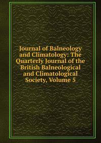 Journal of Balneology and Climatology: The Quarterly Journal of the British Balneological and Climatological Society, Volume 5