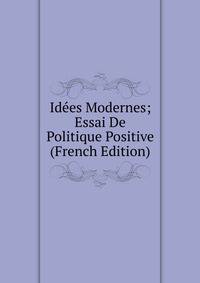 Idees Modernes; Essai De Politique Positive (French Edition)