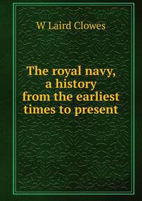 The royal navy, a history from the earliest times to present