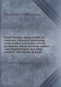 Count Bunker: being a bald yet veracious chronicle containing some further particulars of two gentlemen whose previous careers were touched upon in a tome entitled "the lunatic at large"