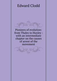 Pioneers of evolution: from Thales to Huxley : with an intermediate chapter on the causes of arrest of the movement