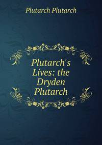 Plutarch's Lives: the Dryden Plutarch