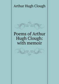 Poems of Arthur Hugh Clough: with memoir
