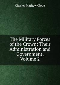 The Military Forces of the Crown: Their Administration and Government, Volume 2