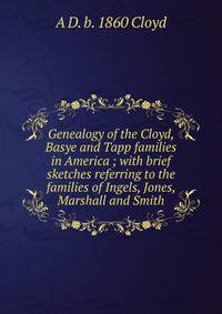 Genealogy of the Cloyd, Basye and Tapp families in America ; with brief sketches referring to the families of Ingels, Jones, Marshall and Smith