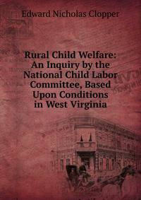 Rural Child Welfare: An Inquiry by the National Child Labor Committee, Based Upon Conditions in West Virginia